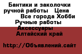 Бантики и заколочки ручной работы › Цена ­ 40-500 - Все города Хобби. Ручные работы » Аксессуары   . Алтайский край